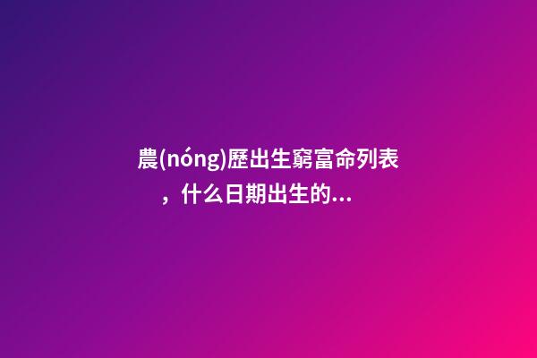 農(nóng)歷出生窮富命列表，什么日期出生的人運(yùn)氣很好